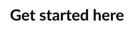 Get started here