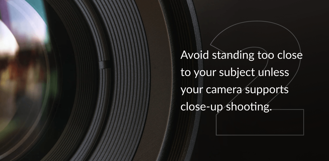 Avoid standing too close to your subject unless your camera supports close-up shooting.