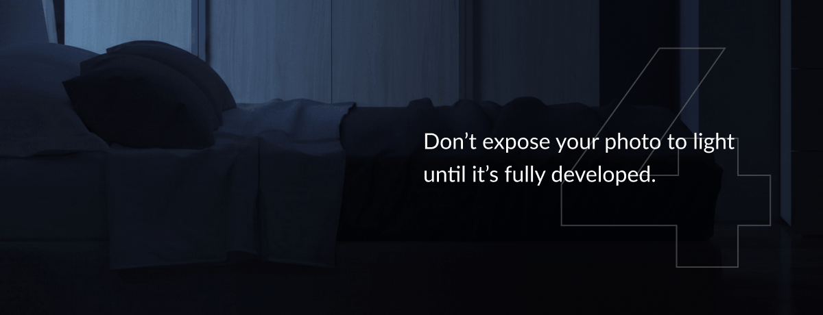 Don’t expose your photo to light until it’s fully developed.