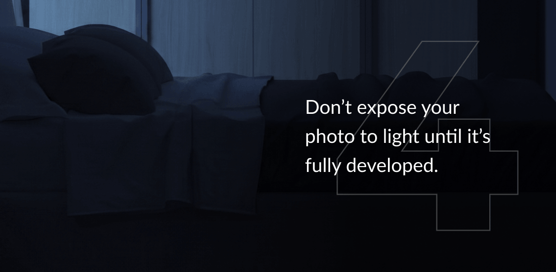 Don’t expose your photo to light until it’s fully developed.